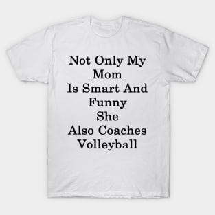 Not Only My Mom Is Smart And Funny She Also Coaches Volleyball T-Shirt